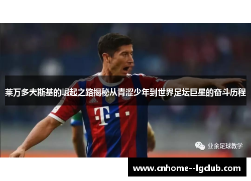 莱万多夫斯基的崛起之路揭秘从青涩少年到世界足坛巨星的奋斗历程