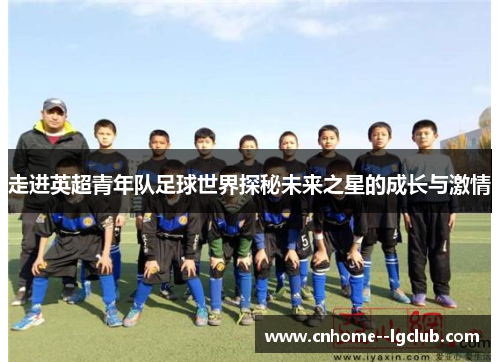 走进英超青年队足球世界探秘未来之星的成长与激情