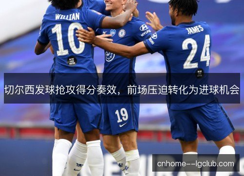 切尔西发球抢攻得分奏效，前场压迫转化为进球机会